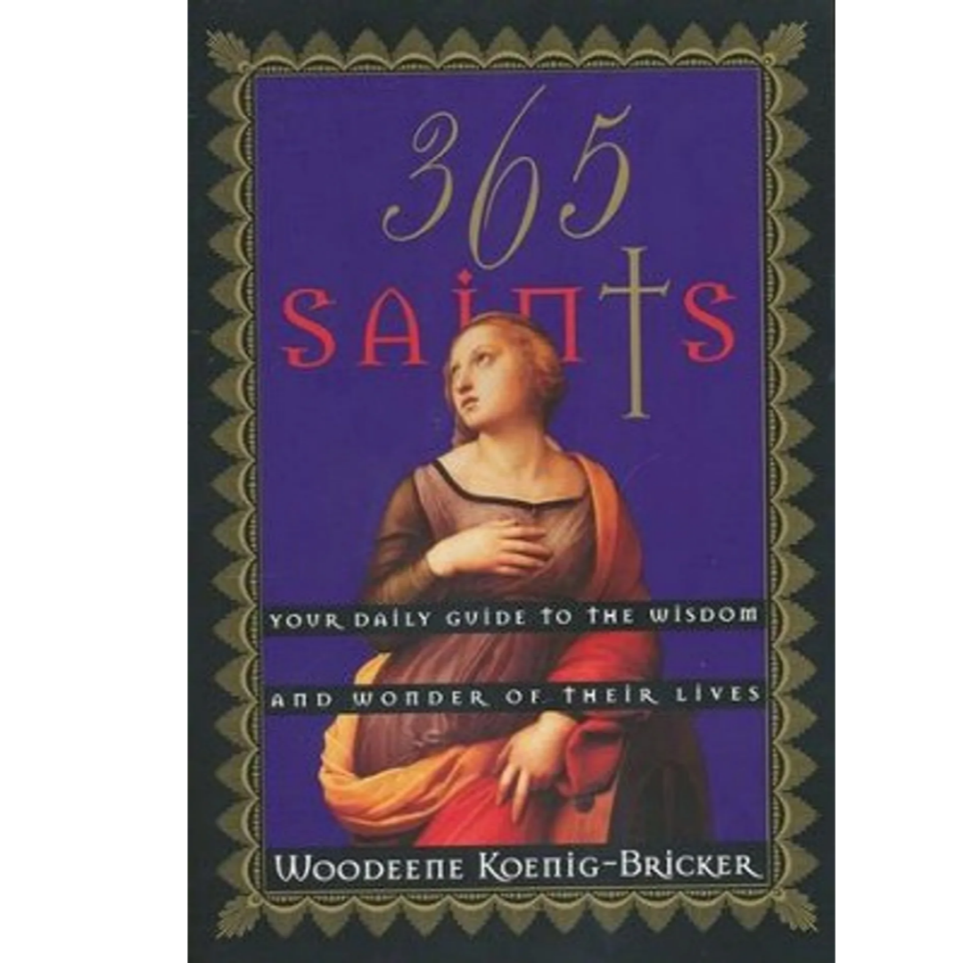 365 Saints: Your Daily Guide to the Wisdom and Wonder of Their Lives