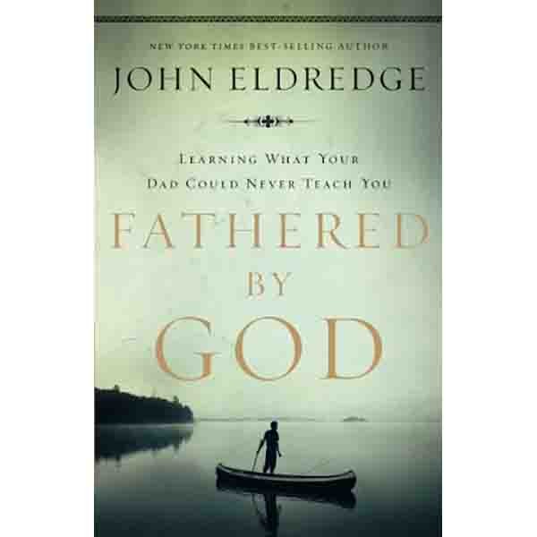 "Fathered by God: Learning What Your Dad Could Never Teach You" by John Eldredge