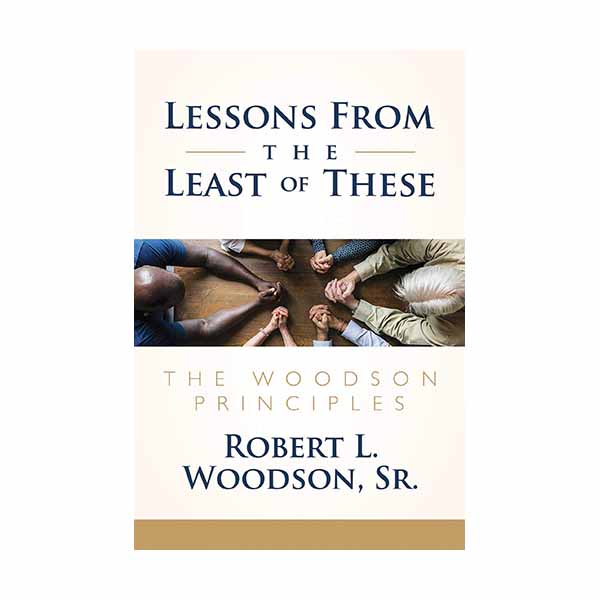 Lessons from the Least of These: The Woodson Principles  Woodson Sr, Robert
