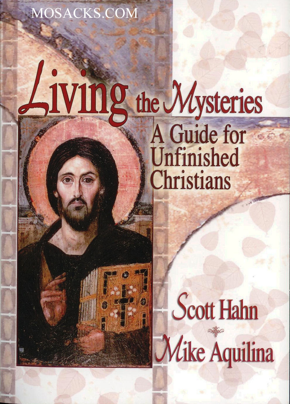 Living the Mysteries: A Guide for Unfinished Christians by Scott Hahn and Mike Aquilina 