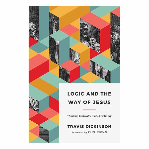 "Logic and the Way of Jesus: Thinking Critically and Christianly" by Travis Dickinson - 9781535983273