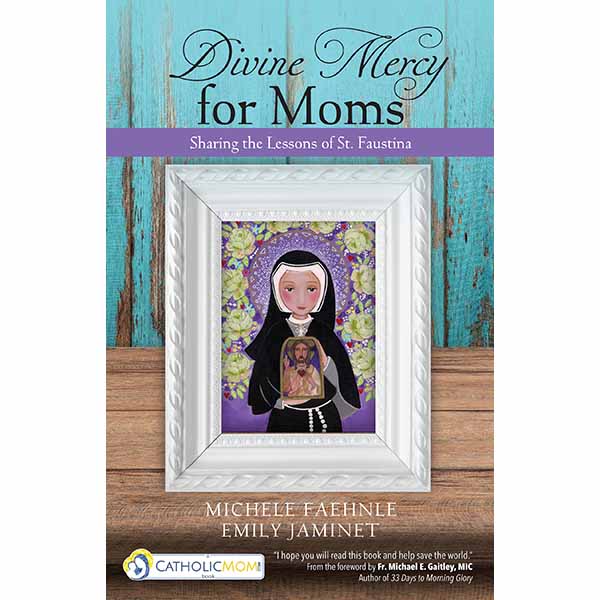 Divine Mercy for Moms: Sharing the Lessons of St. Faustina by Michele Faehnle 159471665X Divine Mercy Book 9781594716652